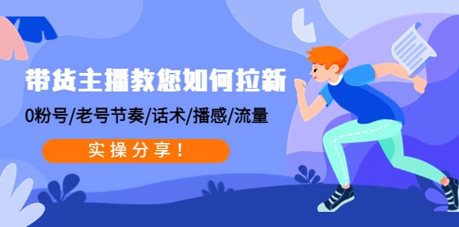 带货主播教您如何拉新：0粉号/老号节奏/话术/播感/流量，实操分享-搜易资源网