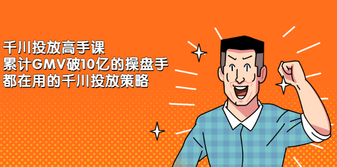 千川投放高手课，累计GMV破10亿的操盘手都在用的千川投放策略-搜易资源网
