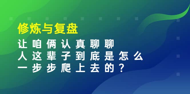 某收费文章：修炼与复盘 让咱俩认真聊聊 人这辈子到底怎么一步步爬上去的?-搜易资源网