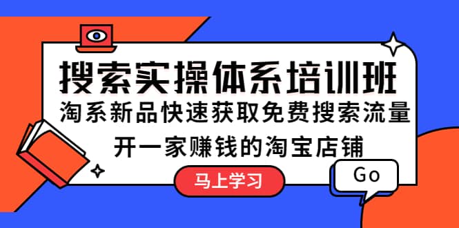 搜索实操体系培训班：淘系新品快速获取免费搜索流量 开一家赚钱的淘宝店铺-搜易资源网