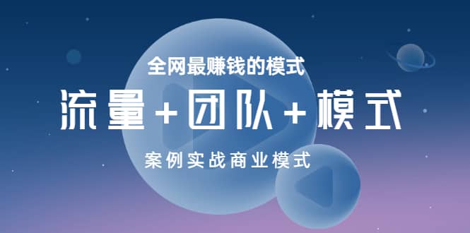 全网最赚钱的模式《流量+团队+模式》案例实战商业模式-搜易资源网