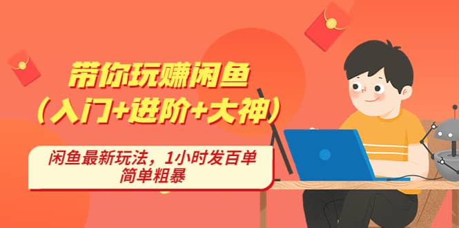 带你玩赚闲鱼（入门+进阶+大神），闲鱼最新玩法，1小时发百单，简单粗暴-搜易资源网