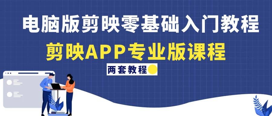 电脑版剪映零基础入门教程+剪映APP专业版课程（两套教程）-搜易资源网