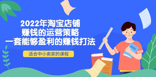 2022年淘宝店铺赚钱的运营策略：一套能够盈利的赚钱打法，适合中小卖家-搜易资源网
