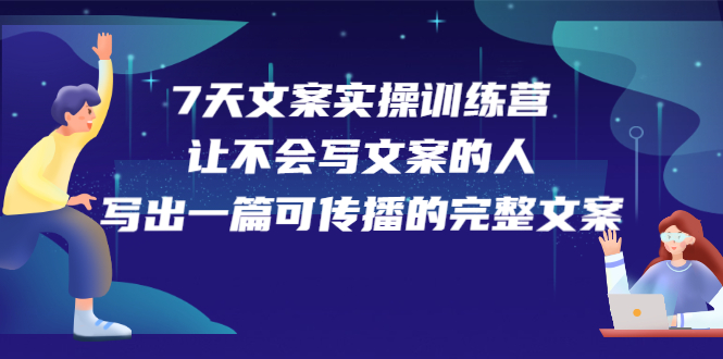 7天文案实操训练营第17期，让不会写文案的人，写出一篇可传播的完整文案-搜易资源网