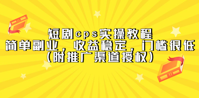 短剧cps实操教程，简单副业，收益稳定，门槛很低（附推广渠道授权）-搜易资源网