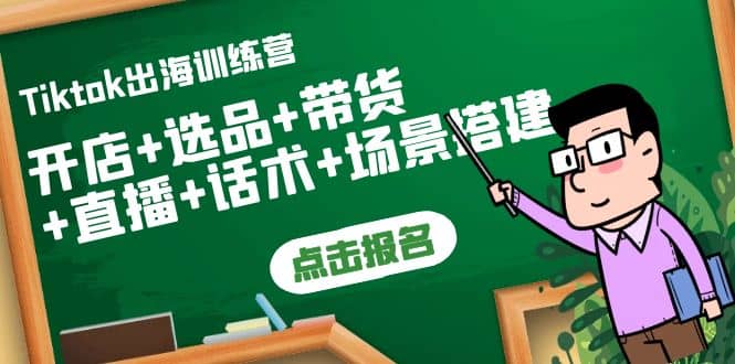 Tiktok出海训练营：开店+选品+带货+直播+话术+场景搭建-搜易资源网