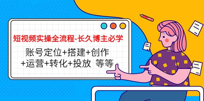 短视频实操全流程-长久博主必学：账号定位+搭建+创作+运营+转化+投放 等等-搜易资源网