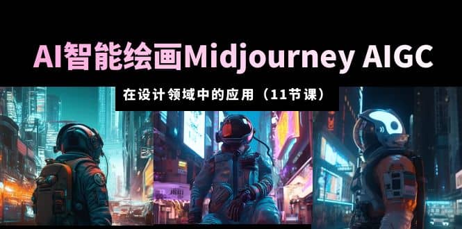 AI·智能绘画Midjourney AIGC 在设计领域中的应用 从入门到精通（11节课）-搜易资源网