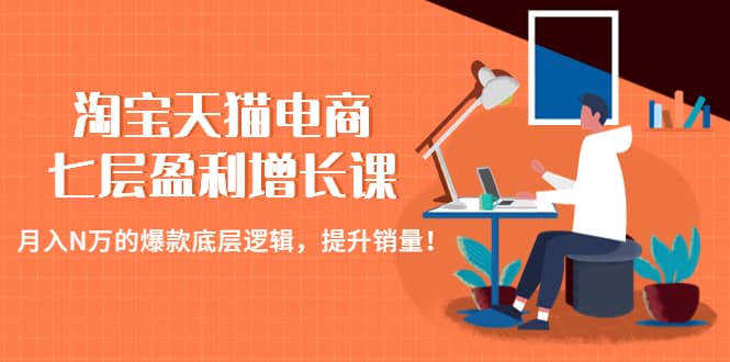 淘宝天猫电商七层盈利增长课：月入N万的爆款底层逻辑，提升销量-搜易资源网