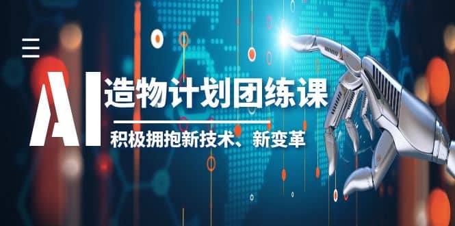 2023AI·造物·计划团练课第一期，积极拥抱新技术、新变革-搜易资源网