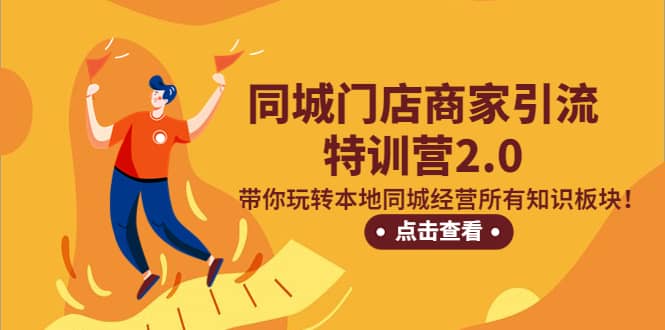同城门店商家引流特训营2.0，带你玩转本地同城经营所有知识板块-搜易资源网
