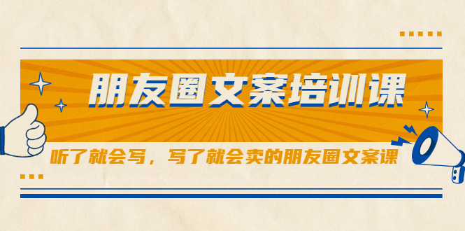 朋友圈文案培训课，听了就会写，写了就会卖的朋友圈文案课-搜易资源网
