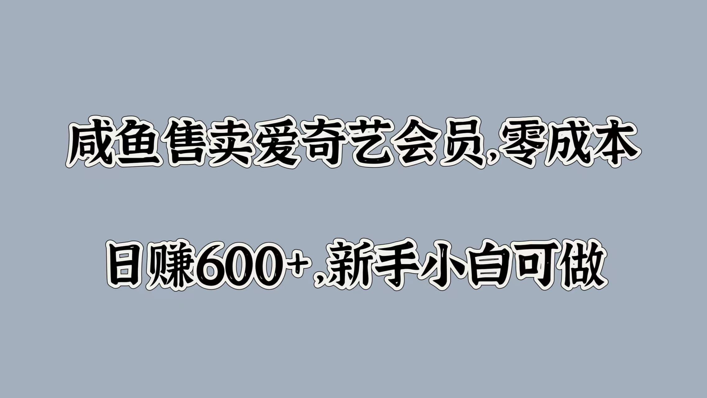 咸鱼售卖爱奇艺会员，零成本，日赚600+，新手小白可做-搜易资源网