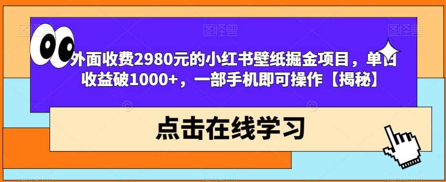外面收费2980元的小红书壁纸掘金项目，单日收益破1000+，一部手机即可操作【揭秘】-搜易资源网
