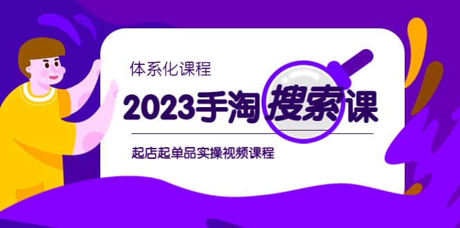 2023手淘·搜索实战课+体系化课程，起店起单品实操视频课程-搜易资源网