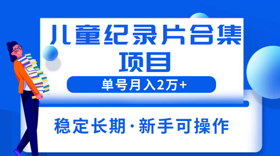 2023儿童纪录片合集项目，单个账号轻松月入2w+-搜易资源网