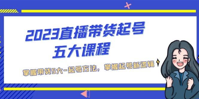2023直播带货起号五大课程，掌握带货5大-起号方法，掌握起新号逻辑-搜易资源网