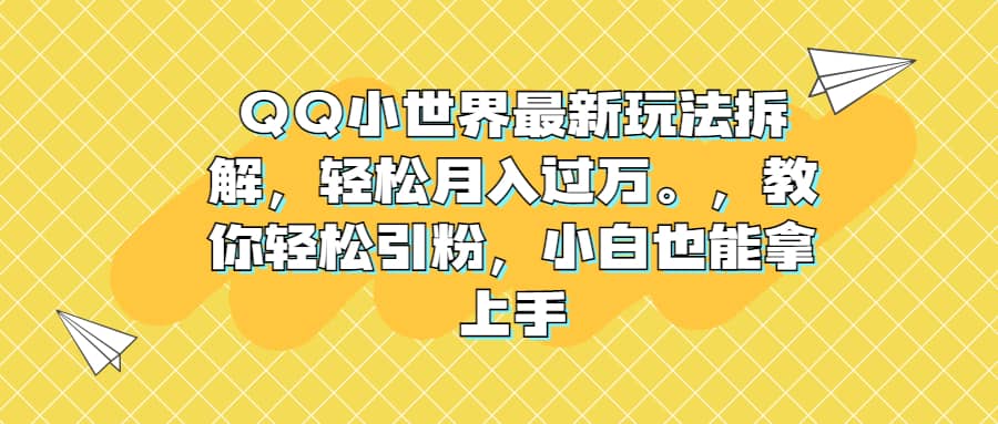 QQ小世界最新玩法拆解，轻松月入过万。教你轻松引粉，小白也能拿上手-搜易资源网