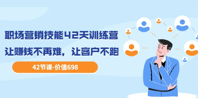 职场营销技能42天训练营，让赚钱不再难，让客户不跑，业绩翻翻（价值698）-搜易资源网