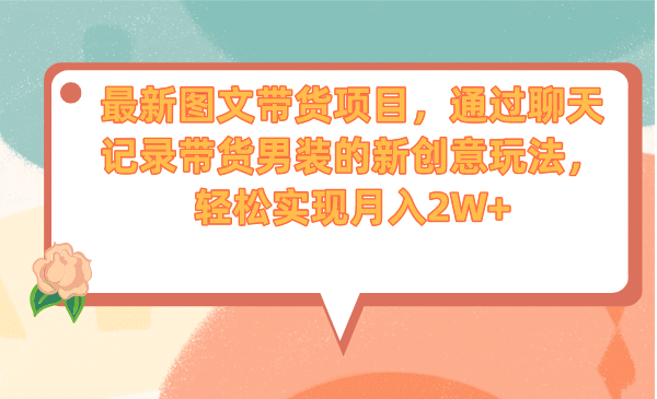 最新图文带货项目，通过聊天记录带货男装的新创意玩法，轻松实现月入2W+-搜易资源网
