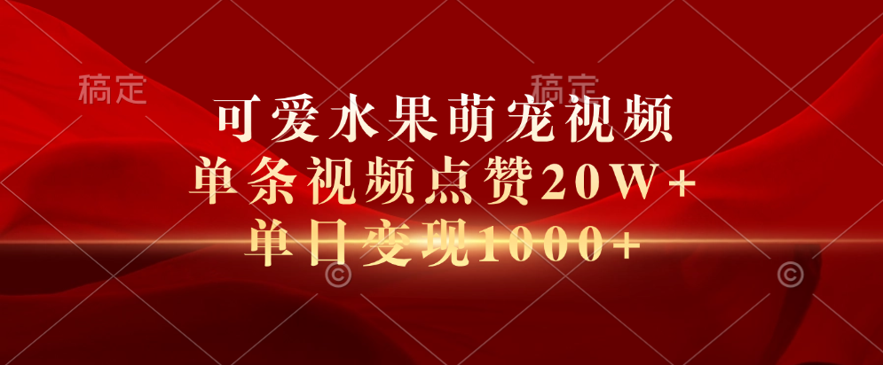 可爱水果萌宠视频，单条视频点赞20W+，单日变现1000+-搜易资源网