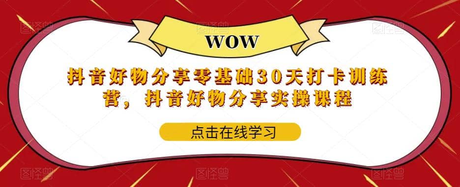 抖音好物分享0基础30天-打卡特训营，抖音好物分享实操课程-搜易资源网