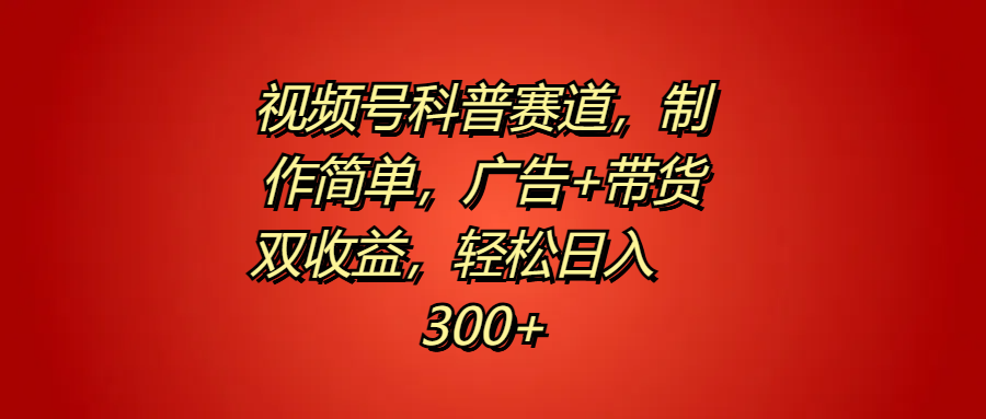视频号科普赛道，制作简单，广告+带货双收益，轻松日入300+-搜易资源网