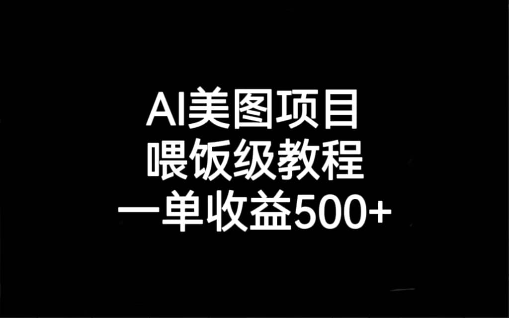 AI美图项目，喂饭级教程，一单收益500+-搜易资源网