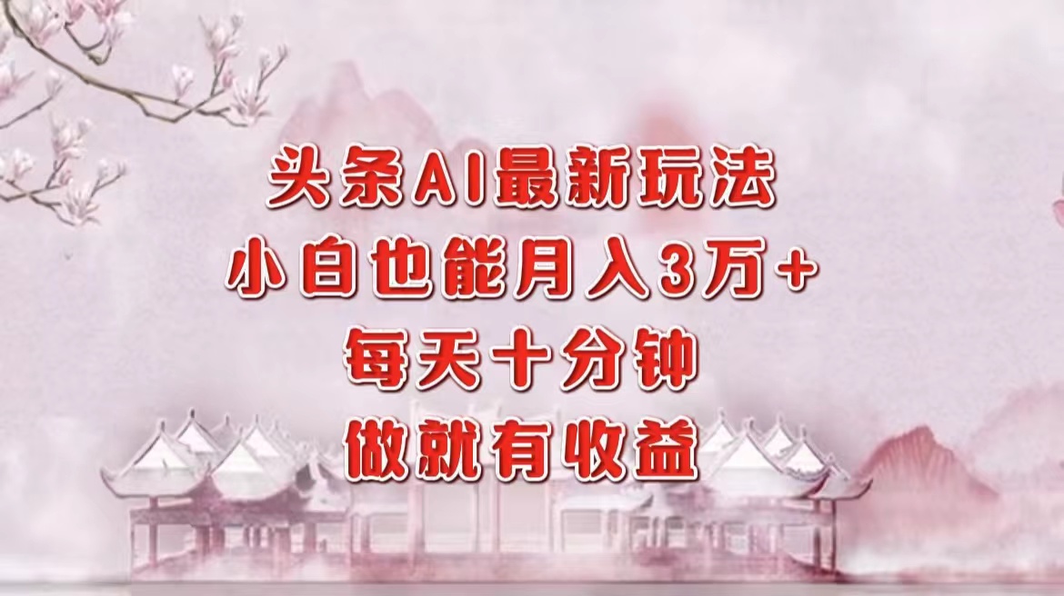 头条AI最新玩法，小白轻松月入三万＋，每天十分钟，做就有收益-搜易资源网