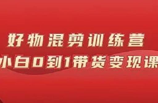 万三好物混剪训练营：小白0到1带货变现课-搜易资源网