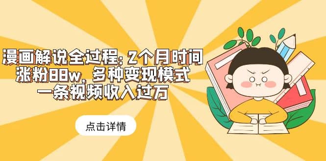 漫画解说全过程：2个月时间涨粉88w，多种变现模式，一条视频收入过万-搜易资源网