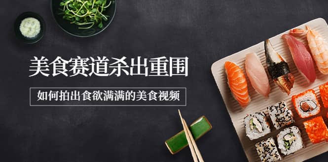2022年8月最新美食赛道杀出重围，如何拍出食欲满满的美食视频-搜易资源网