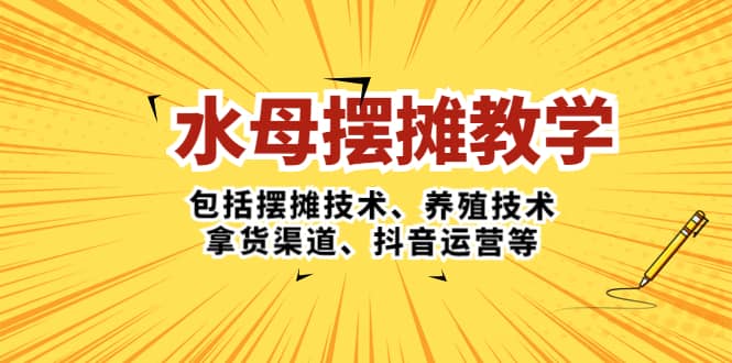 水母·摆摊教学，包括摆摊技术、养殖技术、拿货渠道、抖音运营等-搜易资源网