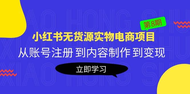 《小红书无货源实物电商项目》第8期：从账号注册 到内容制作 到变现-搜易资源网