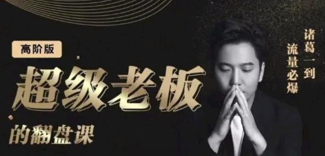 诸葛超级老板的翻盘课（高阶版），实体老板的起号课，诸葛一到流量必爆-搜易资源网