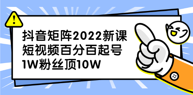 抖音矩阵2022新课：账号定位/变现逻辑/IP打造/案例拆解-搜易资源网