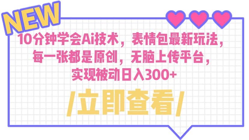10分钟学会Ai技术，表情包最新玩法，每一张都是原创 无脑上传平台 日入300+-搜易资源网