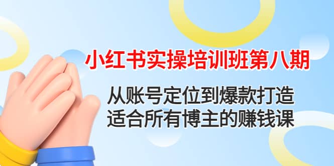 小红书实操培训班第八期：从账号定位到爆款打造，适合所有博主的赚钱课-搜易资源网