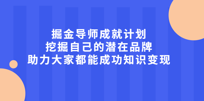 掘金导师成就计划，挖掘自己的潜在品牌，助力大家都能成功知识变现-搜易资源网