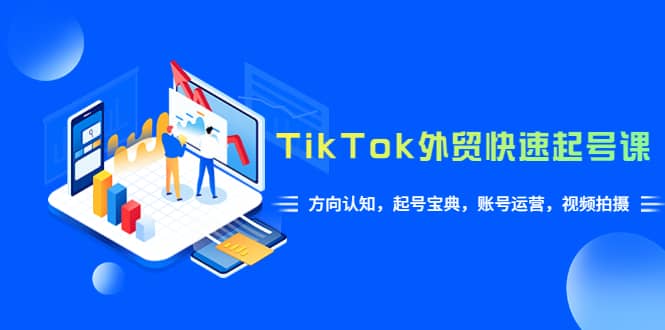 TikTok/外贸·快速起号课，方向认知，起号宝典，账号运营，视频拍摄(33节)-搜易资源网