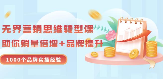无界营销思维转型课：1000个品牌实操经验，助你销量倍增（20节视频）-搜易资源网