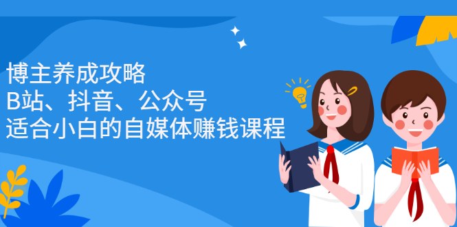 博主养成攻略（B站、抖音、公众号），适合小白的自媒体赚钱课程-搜易资源网