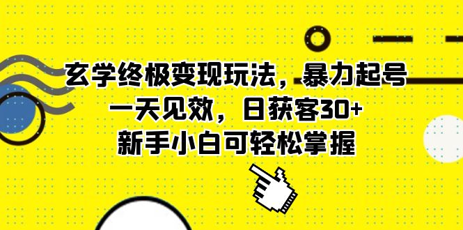 玄学终极变现玩法，暴力起号，一天见效，日获客30+，新手小白可轻松掌握-搜易资源网