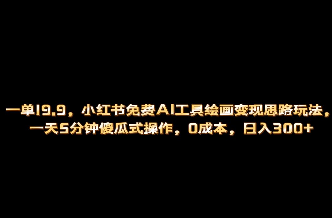 小红书免费AI工具绘画变现玩法，一天5分钟傻瓜式操作，0成本日入300+-搜易资源网