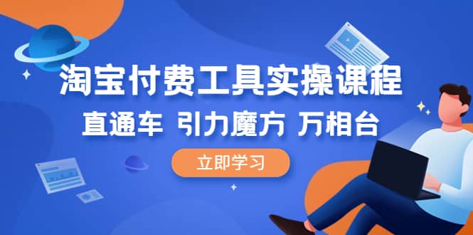 淘宝付费工具·实操课程，直通车-引力魔方-万相台（41节视频课）-搜易资源网