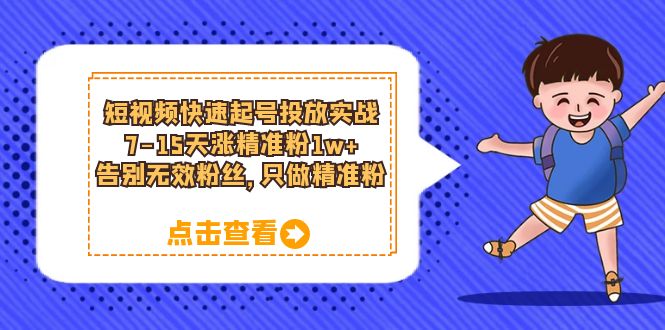 短视频快速起号·投放实战：7-15天涨精准粉1w+，告别无效粉丝，只做精准粉-搜易资源网