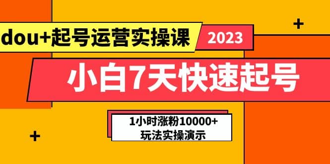 小白7天快速起号：dou+起号运营实操课，实战1小时涨粉10000+玩法演示-搜易资源网
