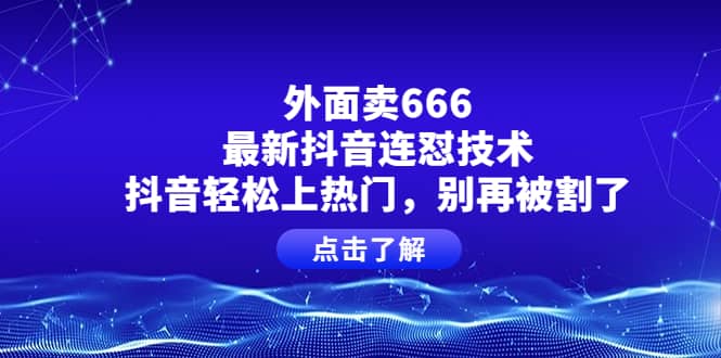 外面卖666的最新抖音连怼技术，抖音轻松上热门，别再被割了-搜易资源网