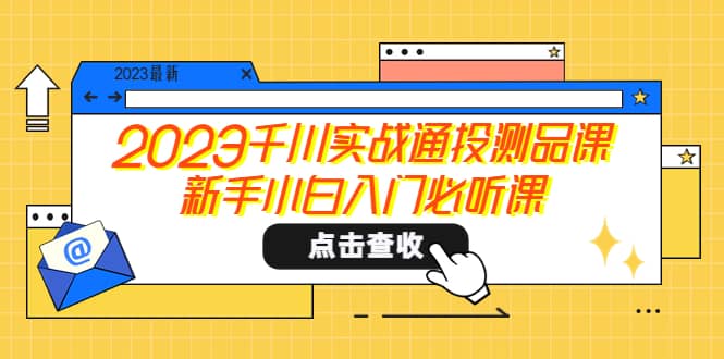 2023千川实战通投测品课，新手小白入门必听课-搜易资源网